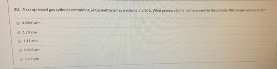20. A compressed gas cylinder containing 24.0 g methane has a volume of 3.30 L. What pressure is the methane exert in the cyl