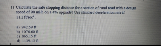 1) Calculate the safe stopping distance for a section of rural road with a design speed of 90 mi/h on a 4% upgrade? Use stand