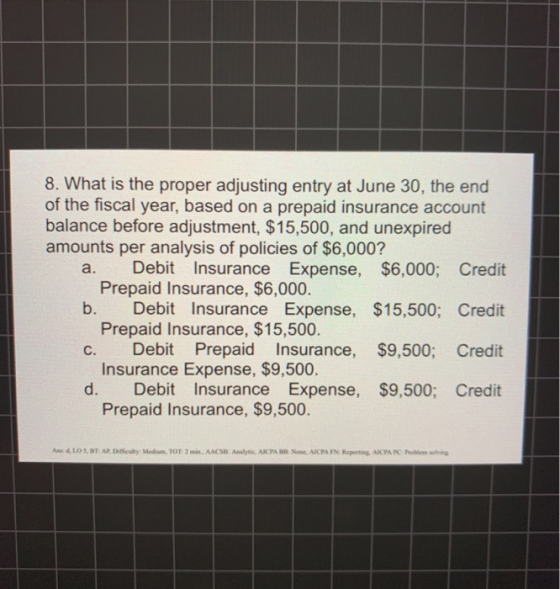 8. What is the proper adjusting entry at June 30, the end of the fiscal year, based on a prepaid insurance account balance be
