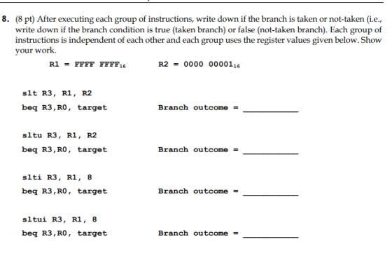 8. (8 pt) After executing each group of instructions, write down if the branch is taken or not-taken (i.e., write down if the
