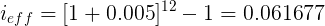 \large i_{eff} = [1 + 0.005]^{12} -1 = 0.061677
