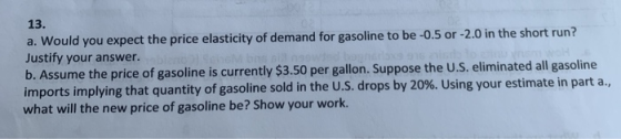 13. a. Would you expect the price elasticity of demand for gasoline to be -0.5 or -2.0 in the short run? Justify your answer.