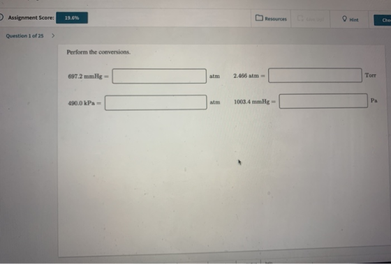 Assignment Score: 19.6% Resources Hint Chei Question 1 of 25 > Perform the conversions. 697.2 mmHg = atm 2.466 atm = 097.2 mm