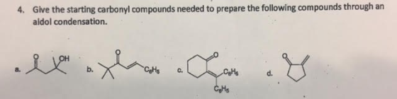 Give the starting carbonyl compounds needed to prepare the following compounds through an aldol condensation. 4. b. CaHs c. d.