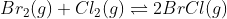 Br_2(g) + Cl_2(g) \rightleftharpoons 2BrCl(g)