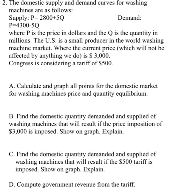 2. The domestic supply and demand curves for washing machines are as follows: Supply: P= 2800+5Q Demand: P=4300-50 where P is