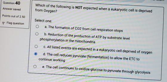 Question 40 Answer saved Which of the following is NOT expected when a eukaryotic cell is deprived from Oxygen? Points out of