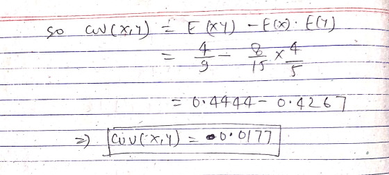 so au exiy)<E XY) - E(X). Ely) 4 8 x 4 15 5 - on = 0.4444 -0.4267 >> cou(x, y) = 0 0.0177