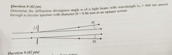 Question 8 (02 pts) 600 nm passed etermine the diffraction divergence angle of a light beam with wavelength λ, through a circular aperture with diameter D 0.06 mm in an opaque screen Cl Ox Question 9 (02 pts)