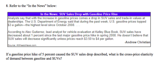 8. Refer to the In the News below: In the News: SUV Sales Drop with Gasoline Price Rise Analysts say that with the increase