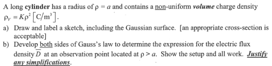 A long cylinder has a radius ofp-a and contains a non-uniform volume charge density a) Draw and label a sketch, including the