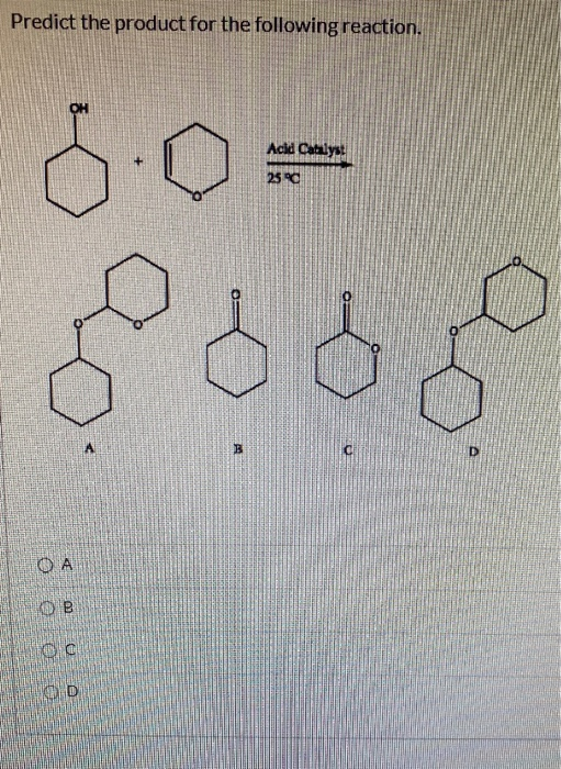 Predict the product for the following reaction. OH Acid Catalye 25 800 B