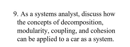 9. As a systems analyst, discuss how the concepts of decomposition, modularity, coupling, and cohesion can be applied to a ca