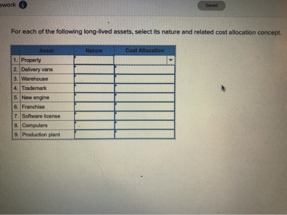 ework Saved For each of the following long-lived assets, select its nature and related cost allocation concept. Nature Cost A