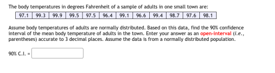 The body temperatures in degrees Fahrenheit of a sample of adults in one small town are: 97.1 99.3 99.9 99.5 97.5 96.4 99.1 9