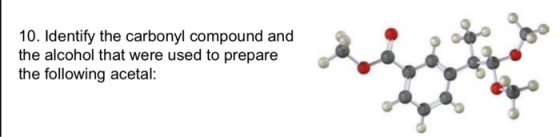 10. Identify the carbonyl compound and the alcohol that were used to prepare the following acetal: