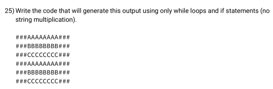 25) Write the code that will generate this output using only while loops and if statements (no string multiplication). ###AAA