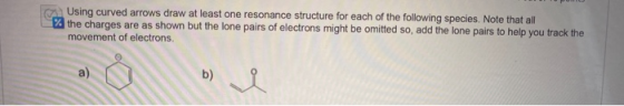 Using curved arrows draw at least one resonance structure for each of the following species. Note that all the charges are as