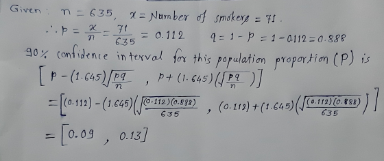 proportion (P) is Given n = 635, x= Number of smokers = 71. .p=x 71 = 0.112 9 - 1 - - 1 -0.112 = 0.888 635 :90% confidence in