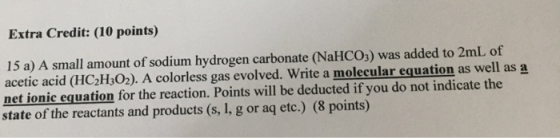 Extra Credit: (10 points) 15 a) A small amount of sodium hydrogen carbonate (NaHCO3) was added to 2mL of acetic acid (HC2H302