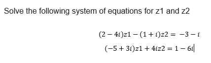 Solve the following system of equations for z1 and z2 (-5 + 3i)21 + 4iz2 = 1-61