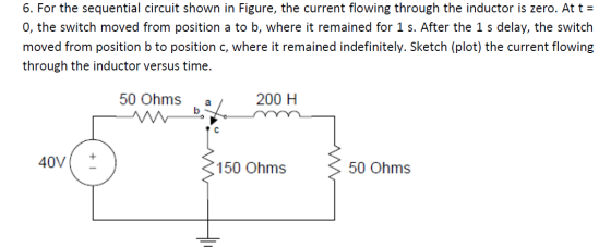 6. For the sequential circuit shown in Figure, the current flowing through the inductor is zero. At t = 0, the switch moved f