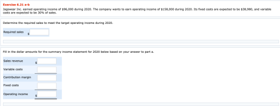 Exercise 6.21 a-b Jagswear Inc. earned operating income of $96,000 during 2020. The company wants to earn operating income of
