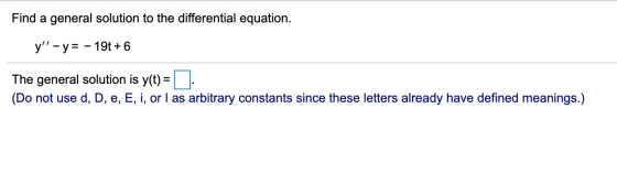 Find a general solution to the differential equation. y - y= - 19t + 6 The general solution is y(t) = (Do not use d, D, e,