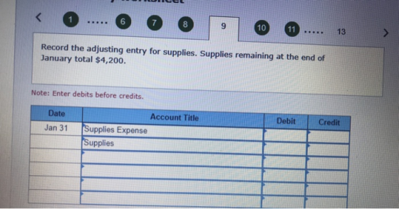 6 7 8 9 10 11 D. 13 Record the adjusting entry for supplies. Supplies remaining at the end of January total $4,200. Note: Ent