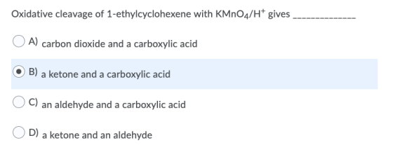 Oxidative cleavage of 1-ethylcyclohexene with KMnO4/H+ gives A) carbon dioxide and a carboxylic acid B) a ketone and a carbox