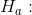 H_{a}: