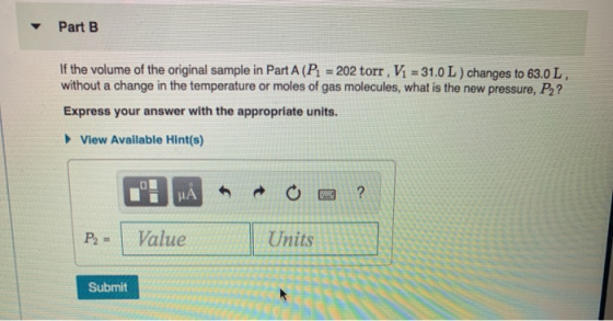 Part B If the volume of the original sample in Part A (P1 = 202 torr. Vi = 31.0 L) changes to 63.0L, without a change in the