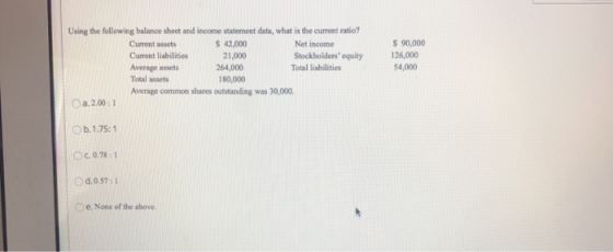 Using the following balance sheet and income statement data, what is the current ratio? Current assets S 42,000 Net income Cu