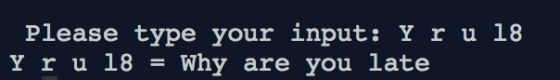 Please type your input : Y r u 18 Y r u 18-Why are you late