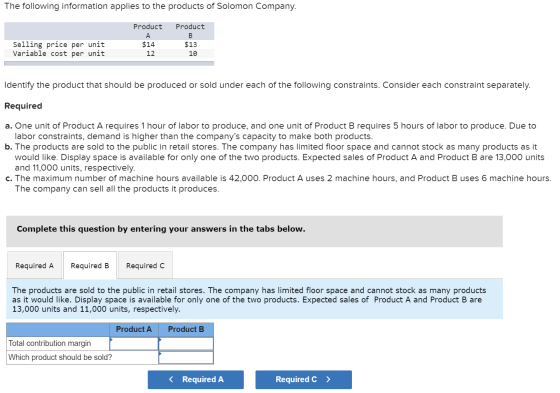 The following information applies to the products of Solomon Company. Product A $14 12 Selling price per unit Variable cost p