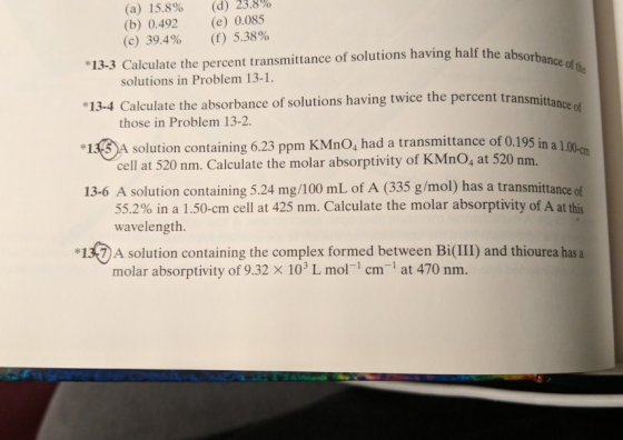 (a) 15.8% (d) 23.8% (b) 0.492 (e) 0.085 (c) 39.4% (f) 5.38% *13-3 Calculate the percent transmittance of solutions having hal
