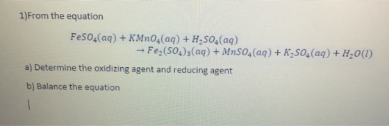 1)From the equation FeSO4(aq) +KMnO4(aq) + H2SO4 (aq) Fe (S04)3(aq) + MnSO4(aq) + K2S04(aq) + H20() a) Determine the oxidizin