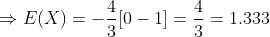 \Rightarrow E(X)=-\frac{4}{3}[0-1]=\frac{4}{3}=1.333
