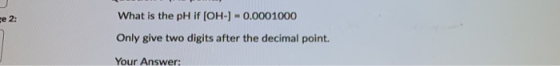 Fe 2: What is the pH if [OH-] -0.0001000 Only give two digits after the decimal point. Your Answer: