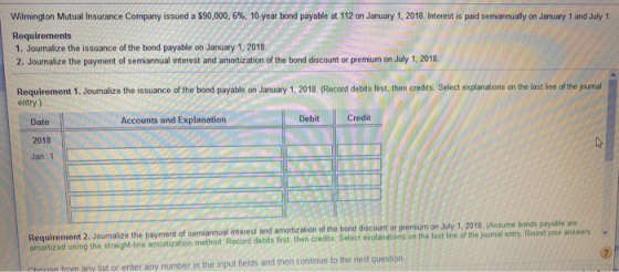 Wilmington Mutual Insurance Company issued a $90,000, 6%, 10-year bond payable at 112 on January 1, 2018. Interest is paid se