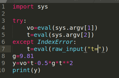 1 import sys GAWN try: vo=eval (sys.argv[1]) 5 t=eval(sys.argv[2]). 6 except IndexError: t=eval (raw_input(t=)) 8 g=9.81 9