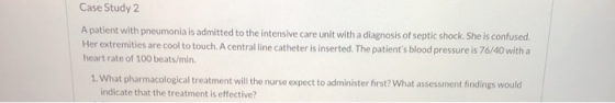 Case Study 2 A patient with pneumonia is admitted to the intensive care unit with a diagnosis of septic shock. She is confuse