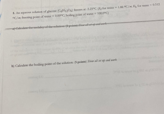 5. An aqueous solution of glucose (C6H1206) freezes at -5.25°C (Kf for water = 1.86 °C/n, Kb for water = 0.512 °C/n, freezing