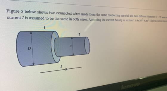 Figure 5 below shows two connected wires made from the same conducting material and have different diameters D - 73 we curren
