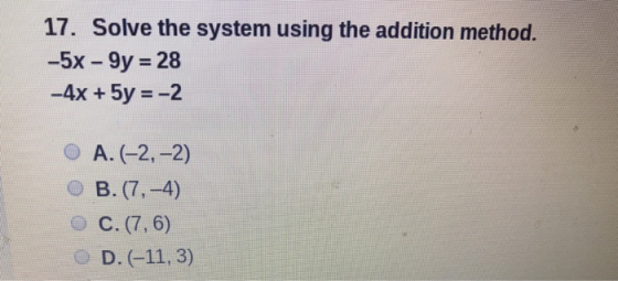 17. Solve the system using the addition method. -5x - 9y = 28 - 4x + 5y = -2 O A.(-2,-2) O B. (7,-4) O C.(7,6) O D.(-11,3)