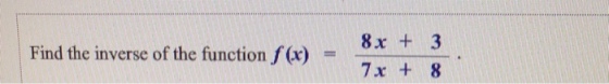8x +3 7x + 8 Find the inverse of the function f(x) I =