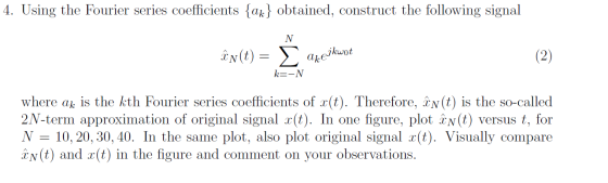 4. Using the Fourier series coefficients {ak} obtained, construct the following signal N(t)>akekwot k=-N where ak is the kth