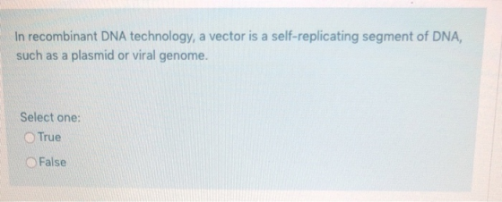 In recombinant DNA technology, a vector is a self-replicating segment of DNA, such as a plasmid or viral genome. Select one: