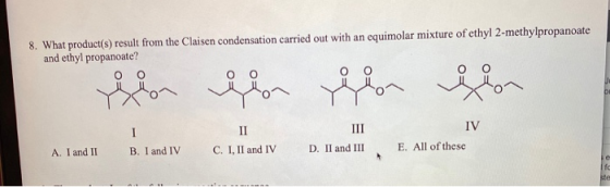 8. What product(s) result from the Claisen condensation carried out with an equimolar mixture of ethyl 2-methylpropanoate and