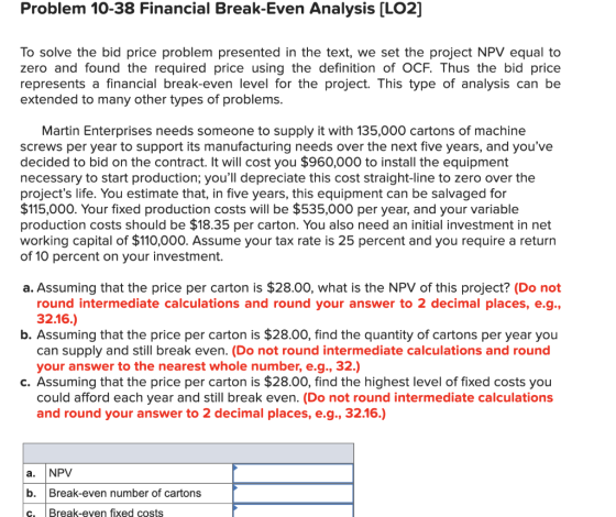 Problem 10-38 Financial Break-Even Analysis (L02] To solve the bid price problem presented in the text, we set the project NP